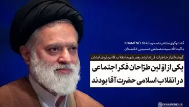 یکی از اولین طراحان فکر اجتماعی در انقلاب اسلامی، حضرت آقا بودند