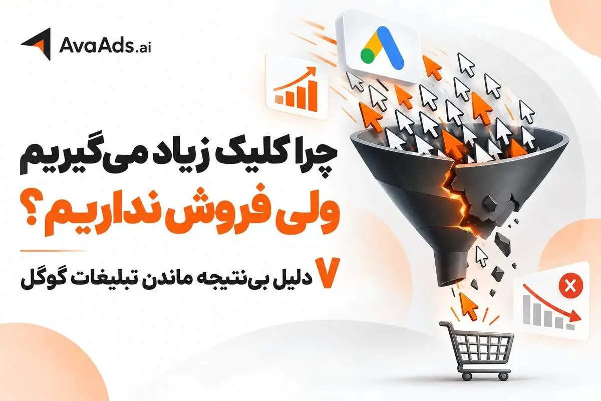 چرا کلیک زیاد می‌گیریم ولی فروش نداریم؟ ۷ دلیل بی‌نتیجه ماندن تبلیغات گوگل