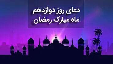 دعای روز دوازدهم ماه مبارک رمضان+ صوت و متن و ترجمه