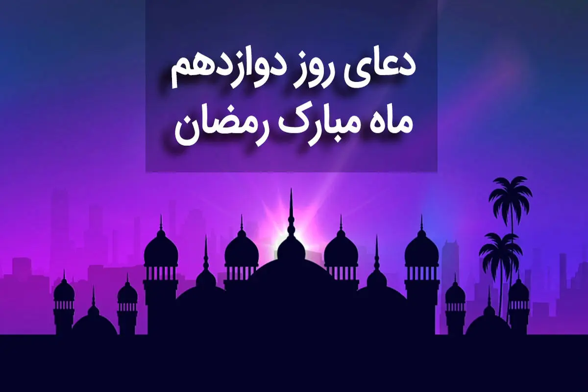 دعای روز دوازدهم ماه مبارک رمضان+ صوت و متن و ترجمه