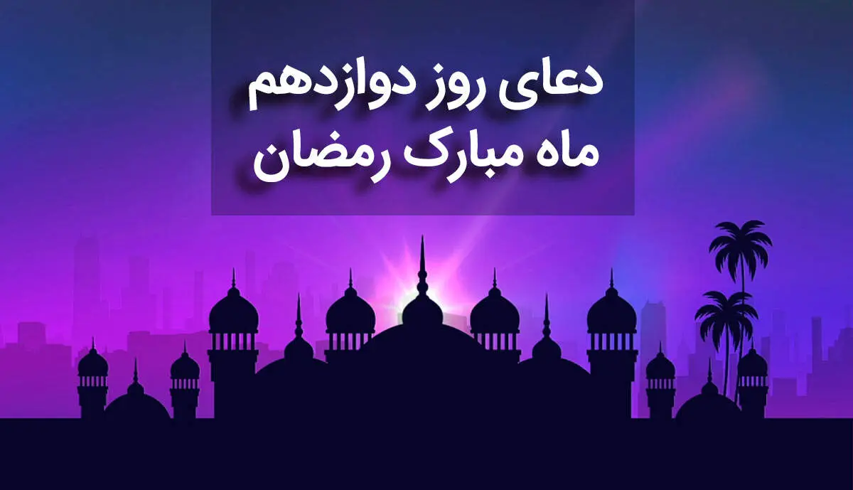 دعای روز دوازدهم ماه مبارک رمضان+ صوت و متن و ترجمه
