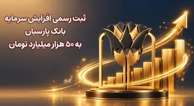 ثبت رسمی افزایش سرمایه بانک پارسیان به 50 هزار میلیارد تومان