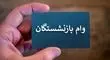 پرداخت دو وام ضروری به گروهی از بازنشستگان؛ جزئیات کامل اعلام شد