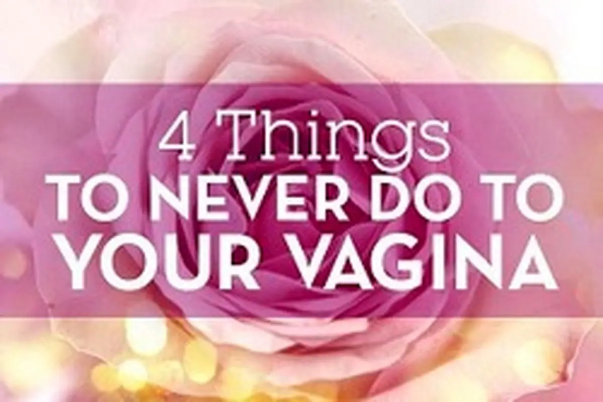 ۴ کاری که هرگز نباید با واژنتان انجام دهید