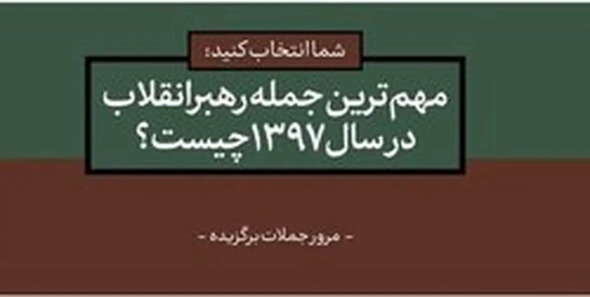 مهمترین و بهیادماندنیترین جمله رهبر انقلاب در سال ۹۷ کدام است؟