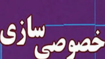 فاصله زیاد خصوصی‌سازی واقعی با آنچه در ایران انجام شد