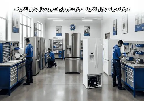 مرکز تعمیرات جنرال الکتریک؛ مرکز معتبر برای تعمیر یخچال جنرال الکتریک