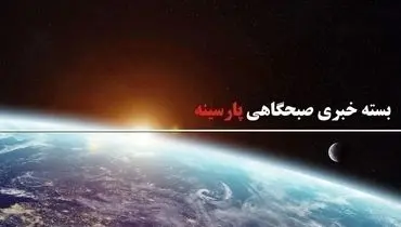 بسته خبری صبحگاهی پارسینه؛  از اظهارات سیاسی هدفمند گروسی علیه ایران تا هشدار شدید اللحن پاکستان به هند