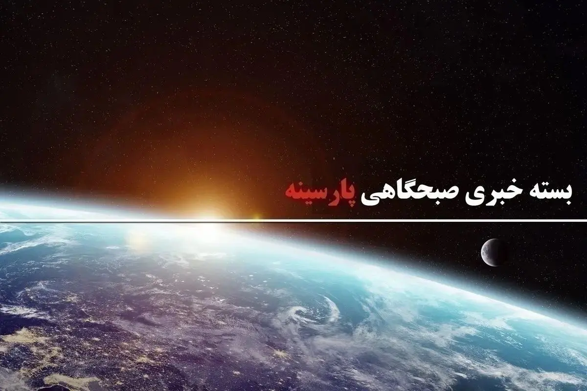 بسته خبری صبحگاهی پارسینه؛  از اظهارات سیاسی هدفمند گروسی علیه ایران تا هشدار شدید اللحن پاکستان به هند
