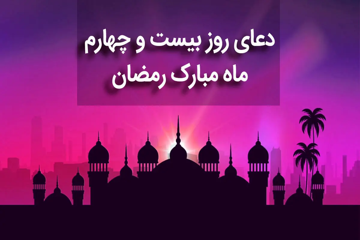 دعای روز بیست و چهارم ماه مبارک رمضان+ صوت و متن و ترجمه