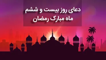 دعای روز بیست و ششم ماه مبارک رمضان+ صوت و متن و ترجمه