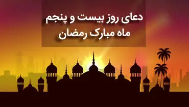 دعای روز بیست و پنجم ماه مبارک رمضان+ صوت و متن و ترجمه