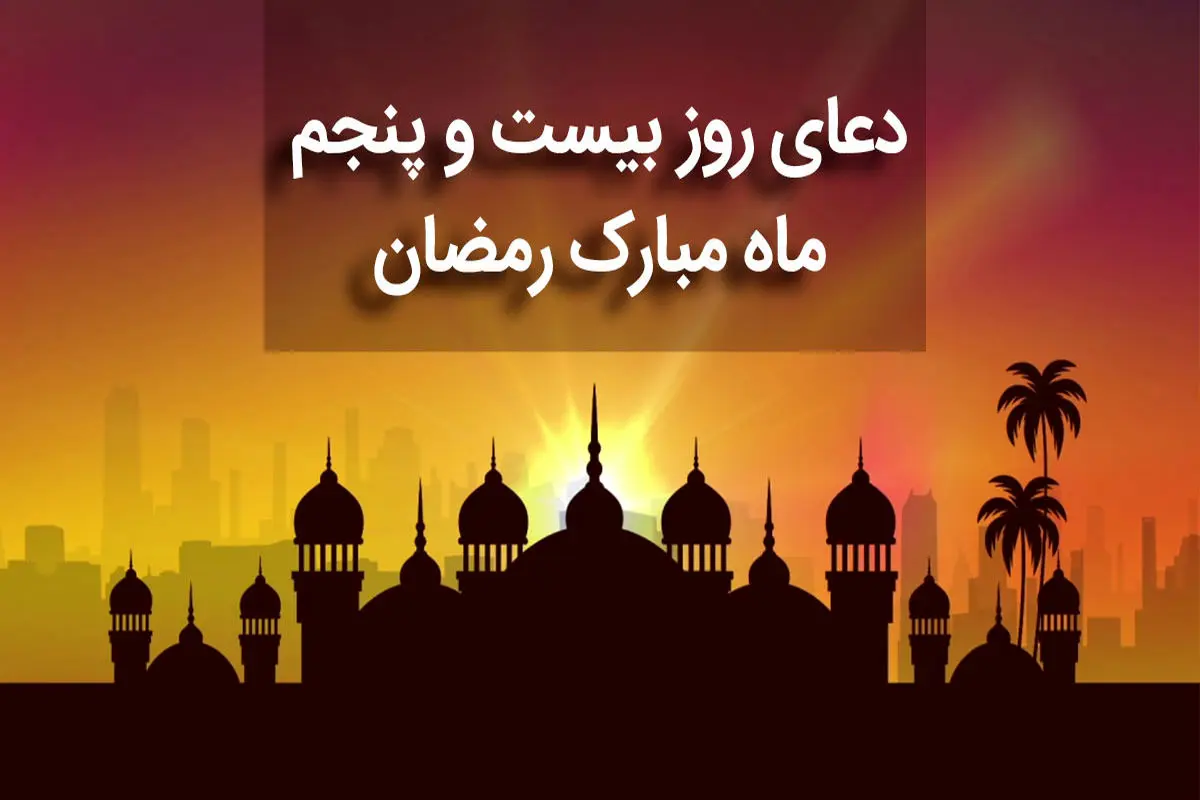 دعای روز بیست و پنجم ماه مبارک رمضان+ صوت و متن و ترجمه