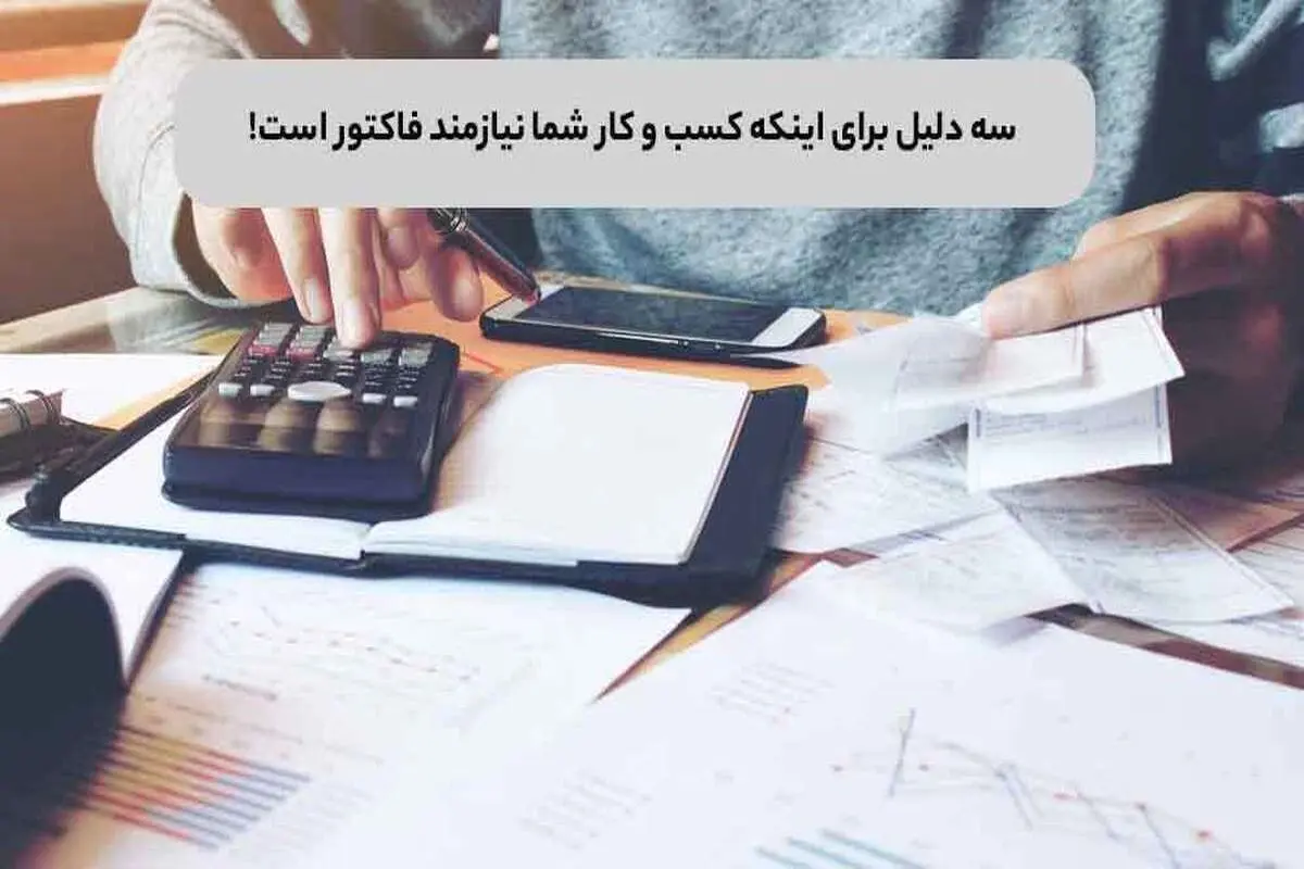 ۳ دلیل برای اینکه کسب و کار شما نیازمند فاکتور است