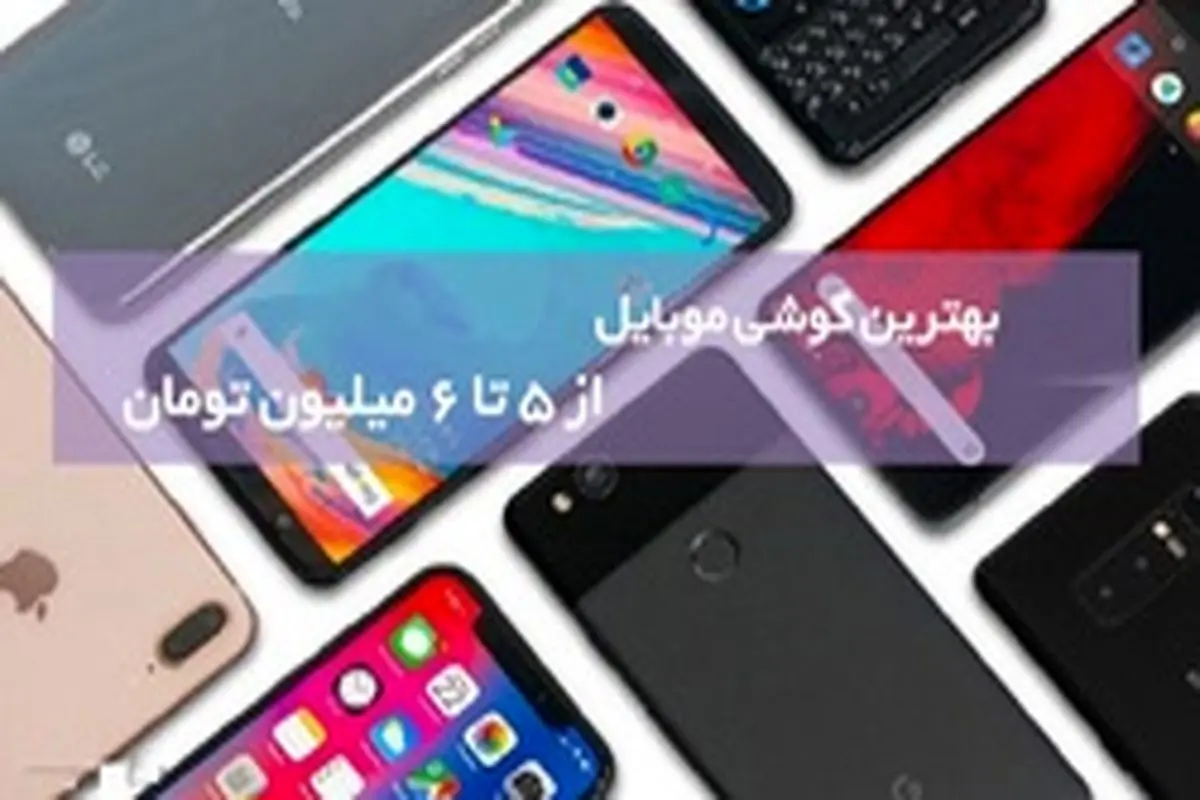 گوشیهای ۵ تا ۶ میلیون تومانی در بازار کدام است؟+جدول