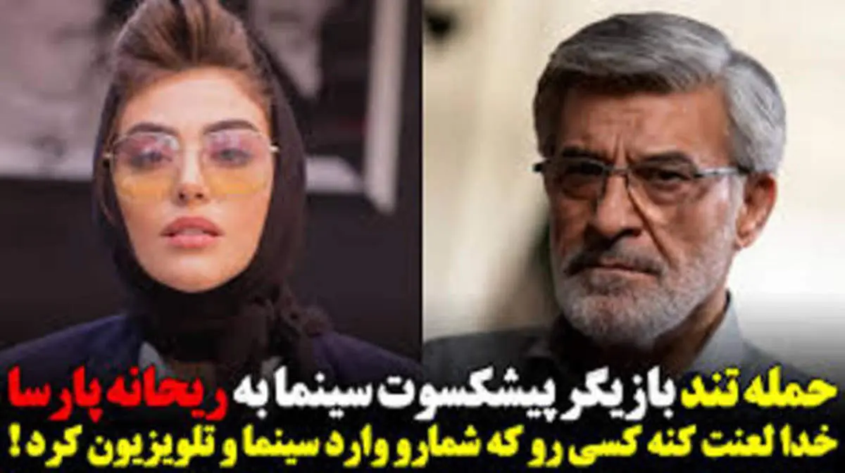 حمله تند «حسین سحرخیز» بازیگر قدیمی به ریحانه پارسا+ فیلم