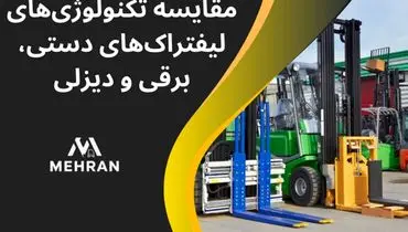 مقایسه تکنولوژی‌های لیفتراک‌های دستی، برقی و دیزلی