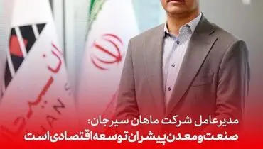 مدیرعامل شرکت ماهان سیرجان: صنعت و معدن پیشران توسعه اقتصادی است