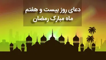دعای روز بیست و هفتم ماه مبارک رمضان+ صوت و متن و ترجمه