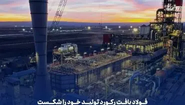 فولاد بافت رکورد تولید خود را شکست ، افزایش 8 درصدی تولید با وجود شرایط جنگی