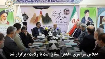 اجلاس سراسری «غدیر، میثاق امت با ولایت» در بنیاد بین‌المللی غدیر برگزار شد